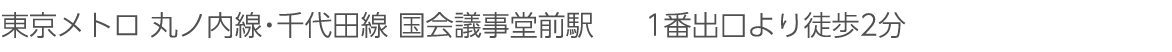 東京メトロ 丸ノ内線・千代田線 国会議事堂前駅　1番出口より徒歩2分